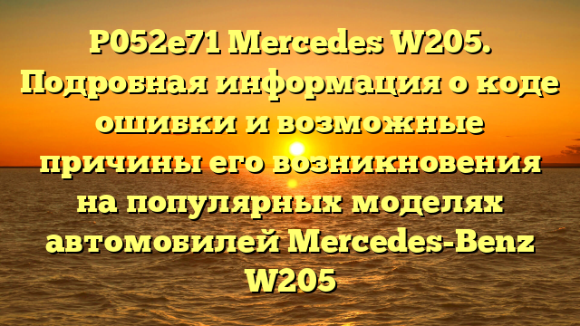 P052e71 Mercedes W205. Подробная информация о коде ошибки и возможные причины его возникновения на популярных моделях автомобилей Mercedes-Benz W205