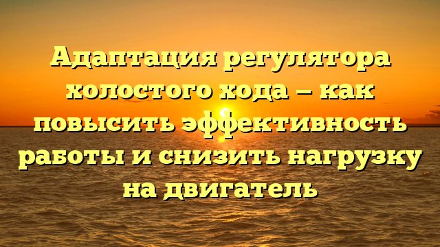 Адаптация регулятора холостого хода — как повысить эффективность работы и снизить нагрузку на двигатель