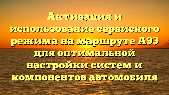 Активация и использование сервисного режима на маршруте А93 для оптимальной настройки систем и компонентов автомобиля