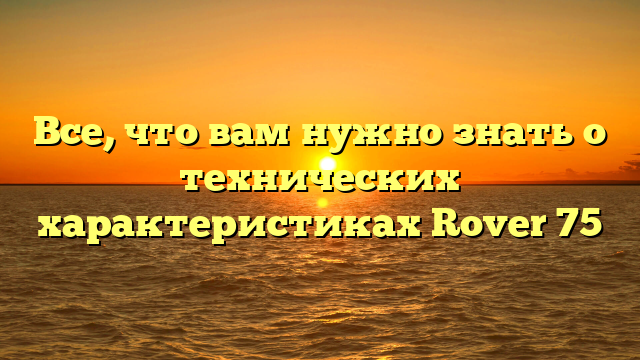 Все, что вам нужно знать о технических характеристиках Rover 75