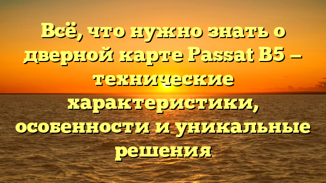 Всё, что нужно знать о дверной карте Passat B5 — технические характеристики, особенности и уникальные решения