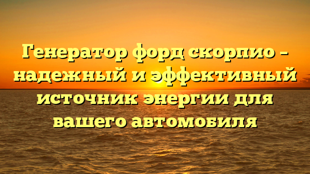 Генератор форд скорпио – надежный и эффективный источник энергии для вашего автомобиля