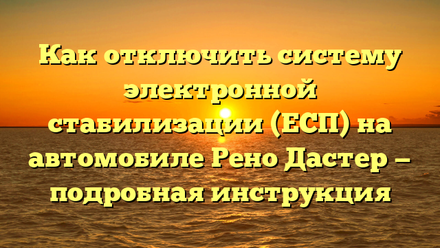 Как отключить систему электронной стабилизации (ЕСП) на автомобиле Рено Дастер — подробная инструкция