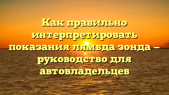 Как правильно интерпретировать показания лямбда зонда — руководство для автовладельцев