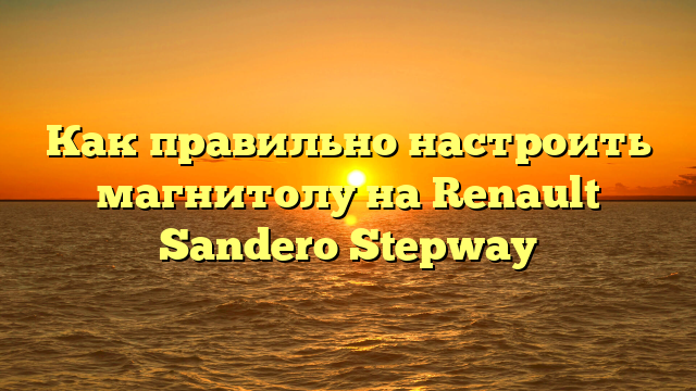Как правильно настроить магнитолу на Renault Sandero Stepway