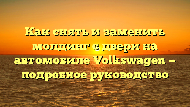 Как снять и заменить молдинг с двери на автомобиле Volkswagen — подробное руководство