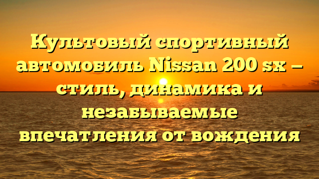 Культовый спортивный автомобиль Nissan 200 sx — стиль, динамика и незабываемые впечатления от вождения