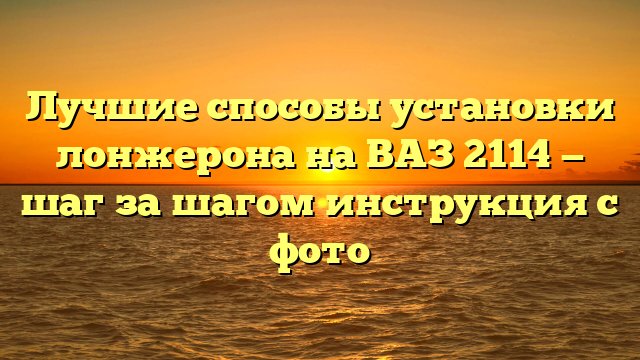 Лучшие способы установки лонжерона на ВАЗ 2114 — шаг за шагом инструкция с фото