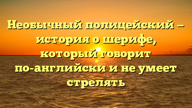 Необычный полицейский — история о шерифе, который говорит по-английски и не умеет стрелять