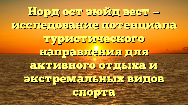 Норд ост зюйд вест — исследование потенциала туристического направления для активного отдыха и экстремальных видов спорта