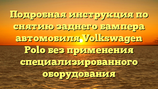 Подробная инструкция по снятию заднего бампера автомобиля Volkswagen Polo без применения специализированного оборудования