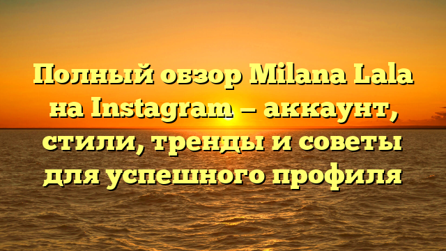 Полный обзор Milana Lala на Instagram — аккаунт, стили, тренды и советы для успешного профиля