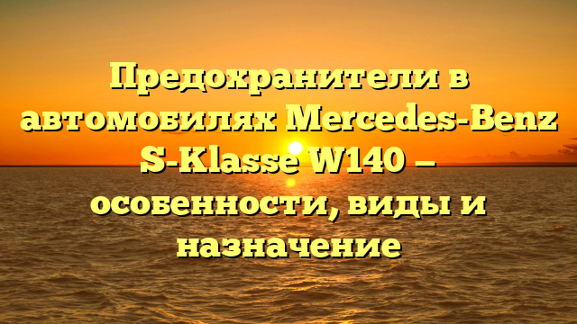 Предохранители в автомобилях Mercedes-Benz S-Klasse W140 — особенности, виды и назначение