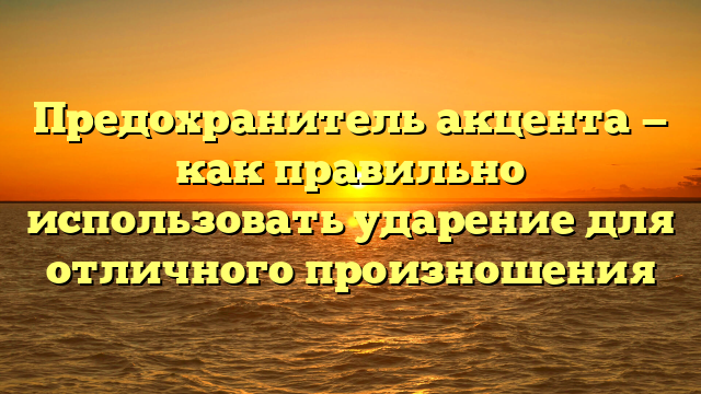 Предохранитель акцента — как правильно использовать ударение для отличного произношения