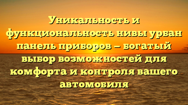 Уникальность и функциональность нивы урбан панель приборов — богатый выбор возможностей для комфорта и контроля вашего автомобиля