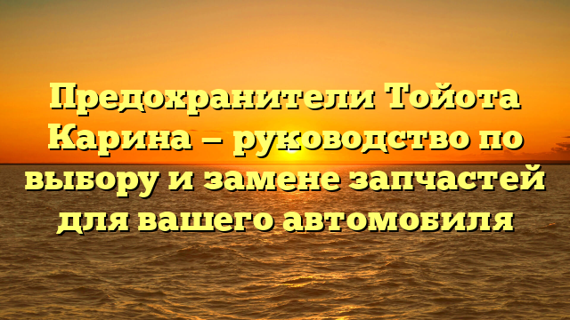 Предохранители Тойота Карина — руководство по выбору и замене запчастей для вашего автомобиля