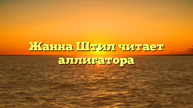 Жанна Штил читает аллигатора