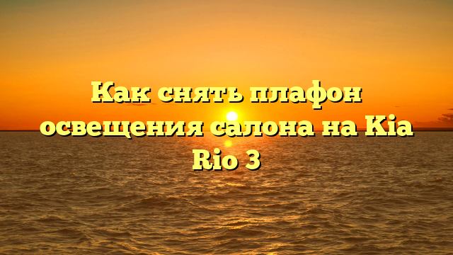 Как снять плафон освещения салона на Kia Rio 3