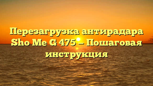Перезагрузка антирадара Sho Me G 475 — Пошаговая инструкция