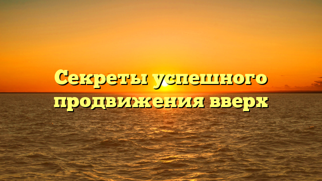 Секреты успешного продвижения вверх