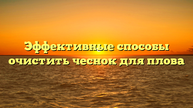 Эффективные способы очистить чеснок для плова